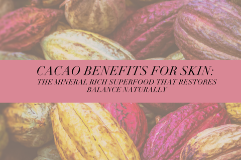 Cacao Benefits for Skin: The Mineral Rich Superfood That Restores Balance Naturally